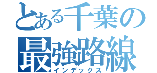 とある千葉の最強路線（インデックス）