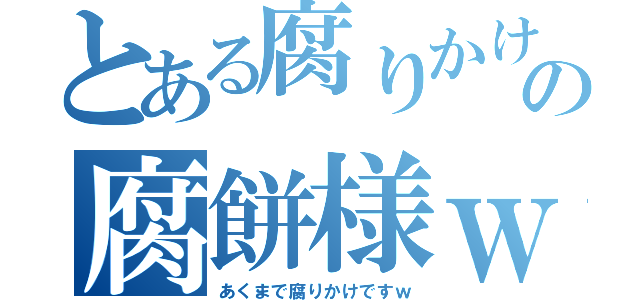 とある腐りかけの腐餅様ｗ（あくまで腐りかけですｗ）