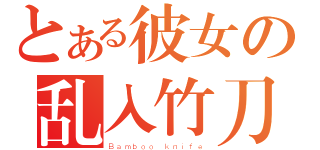 とある彼女の乱入竹刀（Ｂａｍｂｏｏ ｋｎｉｆｅ）