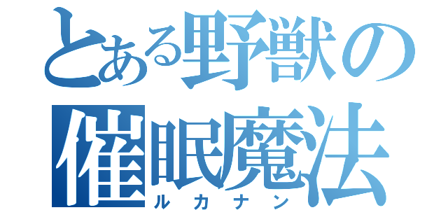 とある野獣の催眠魔法（ルカナン）