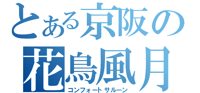 とある京阪の花鳥風月（コンフォートサルーン）