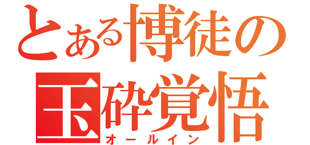 とある博徒の玉砕覚悟（オールイン）