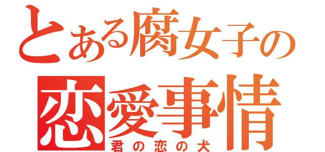 とある腐女子の恋愛事情（君の恋の犬）