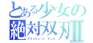 とある少女の絶対双刃Ⅱ（アブソリュート・デュオ）