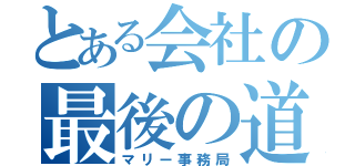 とある会社の最後の道筋（マリー事務局）