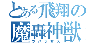 とある飛翔の魔轟神獣（ツバラサス）