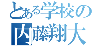 とある学校の内藤翔大（）