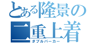 とある隆景の二重上着（ダブルパーカー）