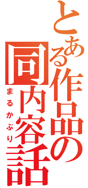 とある作品の同内容話（まるかぶり）