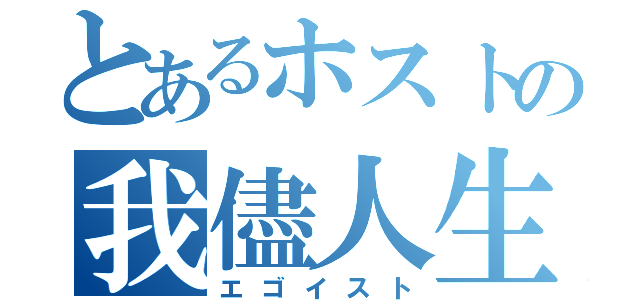 とあるホストの我儘人生（エゴイスト）