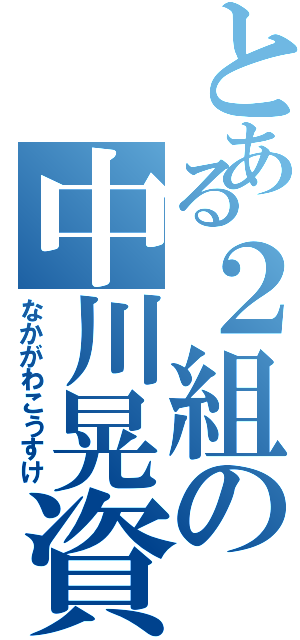 とある２組の中川晃資（なかがわこうすけ）