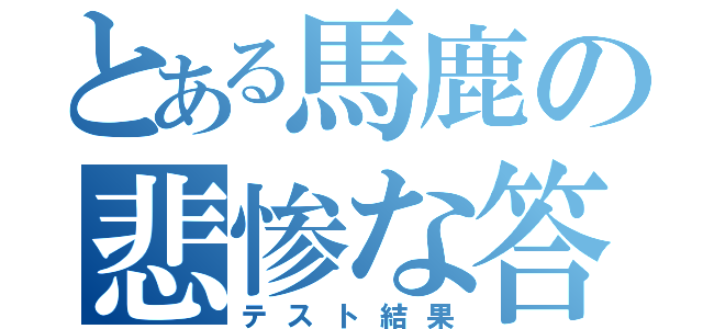 とある馬鹿の悲惨な答案（テスト結果）