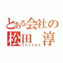 とある会社の松田 淳（ブラックＳＥ）