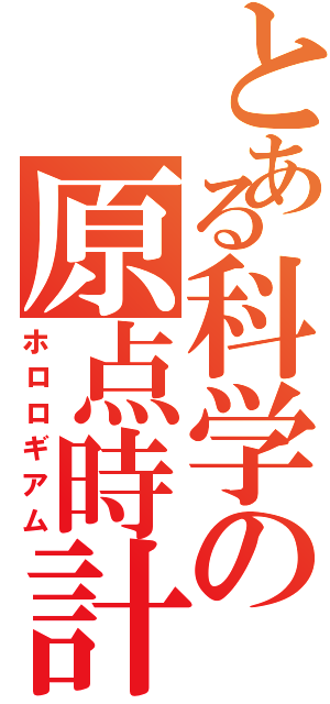 とある科学の原点時計（ホロロギアム）