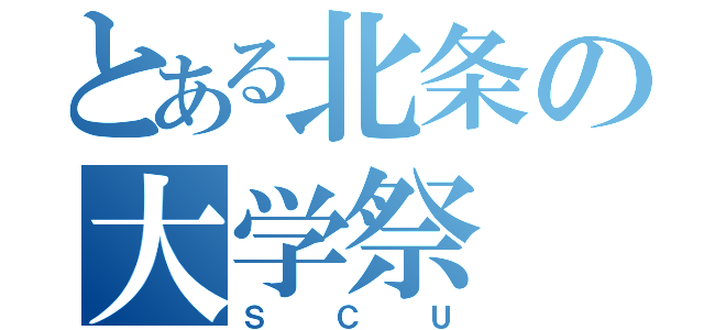 とある北条の大学祭（ＳＣＵ）