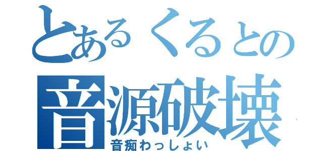 とあるくるとの音源破壊（音痴わっしょい）