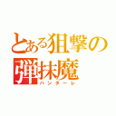 とある狙撃の弾抹魔（ハンターレ）