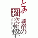 とある 覇竜の超空斬撃（ソニックブラスト）