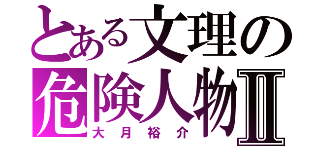 とある文理の危険人物Ⅱ（大月裕介）