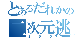 とあるだれかの二次元逃避（オタク）