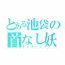 とある池袋の首なし妖精（デュラハン）