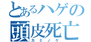 とあるハゲの頭皮死亡（カミノケ）