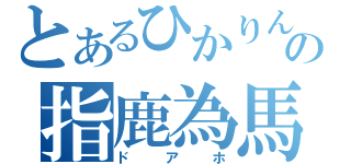 とあるひかりんの指鹿為馬（ドアホ）