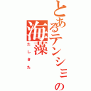 とあるテンションの海藻（たしきた）