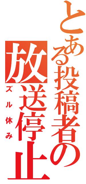 とある投稿者の放送停止（ズル休み）