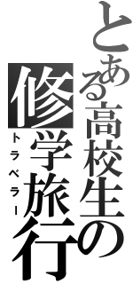 とある高校生の修学旅行（トラベラー）