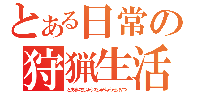 とある日常の狩猟生活（とあるにちじょうのしゅりょうせいかつ）