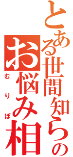 とある世間知らずのお悩み相談（むりぽ）