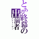 とある終幕の出演者（パフォーマー）