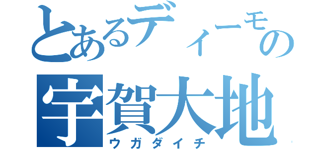 とあるディーモの宇賀大地（ウガダイチ）