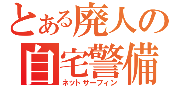 とある廃人の自宅警備（ネットサーフィン）