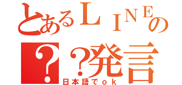 とあるＬＩＮＥの？？発言（日本語でｏｋ）