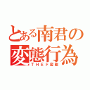 とある南君の変態行為（ＴＨＥド変態）