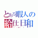 とある暇人の給仕日和（（´；ω；｀））