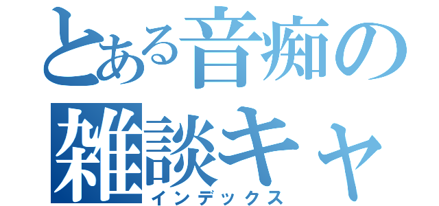 とある音痴の雑談キャス（インデックス）