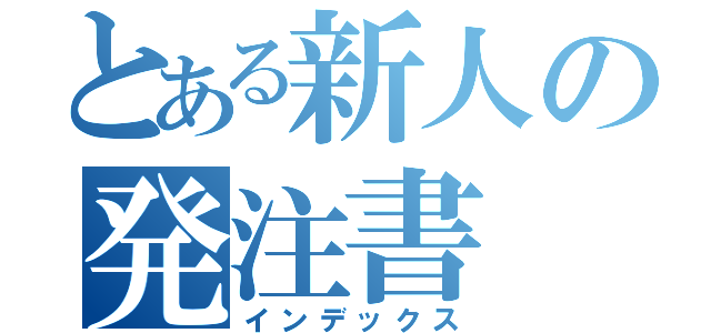 とある新人の発注書（インデックス）