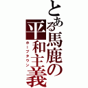 とある馬鹿の平和主義（ホープタウン）