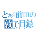 とある前田の敦子目録（ＡＫＢ４８）