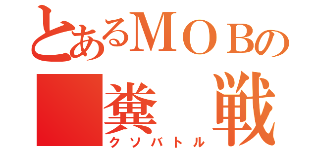 とあるＭＯＢの　糞　戦（クソバトル）