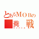 とあるＭＯＢの　糞　戦（クソバトル）