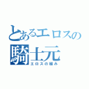 とあるエロスの騎士元（エロスの極み）