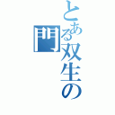 とある双生の門（）