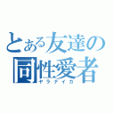 とある友達の同性愛者（ヤラナイカ）