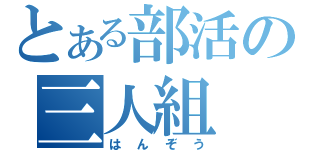 とある部活の三人組（はんぞう）