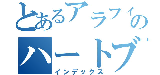 とあるアラフィフ男のハートブレイク物語（インデックス）