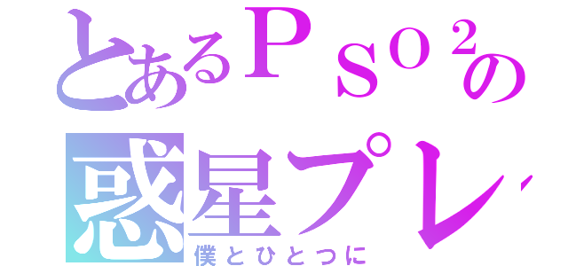 とあるＰＳＯ２の惑星プレイ（僕とひとつに）